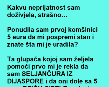 PONUDILA SAM KOMŠINICI DA MI OČISTI KUĆU ZA 5 EURA: Htela sam joj pomoći, a ona mi je … PONUDILA SAM KOMŠINICI DA MI OČISTI KUĆU ZA 5 EURA: Htela sam joj pomoći, a ona mi je …