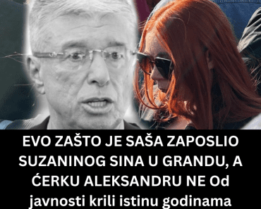 EVO ZAŠTO JE SAŠA ZAPOSLIO SUZANINOG SINA U GRANDU, A ĆERKU ALEKSANDRU NE Od javnosti krili istinu godinama EVO ZAŠTO JE SAŠA ZAPOSLIO SUZANINOG SINA U GRANDU, A ĆERKU ALEKSANDRU NE Od javnosti krili istinu godinama