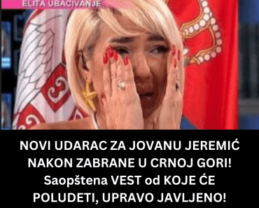 NOVI UDARAC ZA JOVANU JEREMIĆ NAKON ZABRANE U CRNOJ GORI! Saopštena VEST od KOJE ĆE POLUDETI, UPRAVO JAVLJENO!