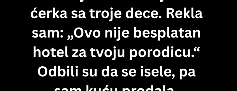 Izbacila sam maćehu iz očeve kuće a onda je ….