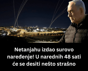 Netanjahu izdao surovo naređenje! U narednih 48 sati će se desiti nešto strašno