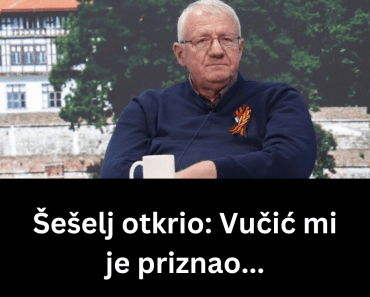 Šešelj otkrio: Vučić mi je priznao…