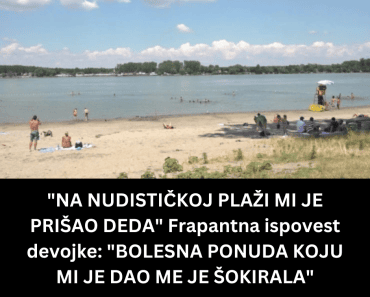 “NA NUDISTIČKOJ PLAŽI MI JE PRIŠAO DEDA” Frapantna ispovest devojke: “BOLESNA PONUDA KOJU MI JE DAO ME JE ŠOKIRALA”
