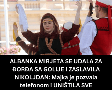 ALBANKA MIRJETA SE UDALA ZA ĐORĐA SA GOLIJE I ZASLAVILA NIKOLJDAN: Majka je pozvala telefonom i UNIŠTILA SVE