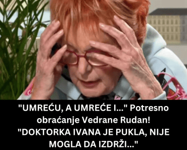 “UMREĆU, A UMREĆE I…” Potresno obraćanje Vedrane Rudan! “DOKTORKA IVANA JE PUKLA, NIJE MOGLA DA IZDRŽI…”