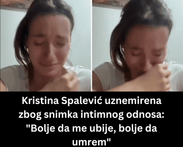 Kristina Spalević uznemirena zbog snimka intimnog odnosa: “Bolje da me ubije, bolje da umrem”